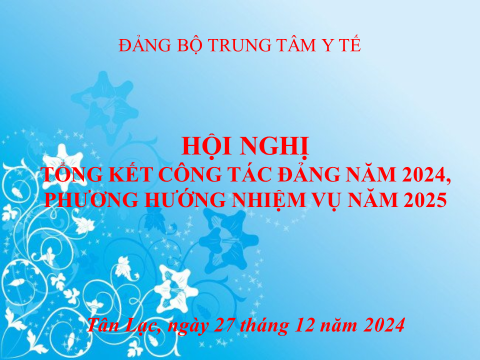 HỘI NGHỊ TỔNG KẾT CÔNG TÁC ĐẢNG NĂM 2024 VÀ PHƯƠNG HƯỚNG NHIỆM VỤ NĂM 2025 CỦA ĐẢNG ỦY TRUNG TÂM Y TẾ HUYỆN TÂN LẠC