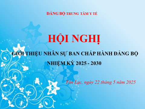 ĐẢNG BỘ TRUNG TÂM Y TẾ HUYỆN TÂN LẠC TỔ CHỨC HỘI NGHỊ GIỚI THIỆU NHÂN SỰ BAN CHẤP HÀNH ĐẢNG BỘ NHIỆM KỲ 2025 - 2030